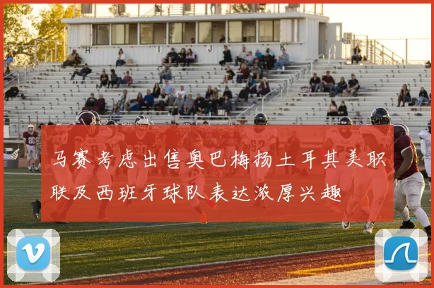 马赛考虑出售奥巴梅扬土耳其美职联及西班牙球队表达浓厚兴趣