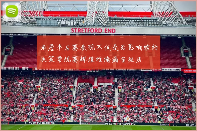 老詹季后赛表现不佳是否影响续约决策常规赛辉煌难掩痛苦经历