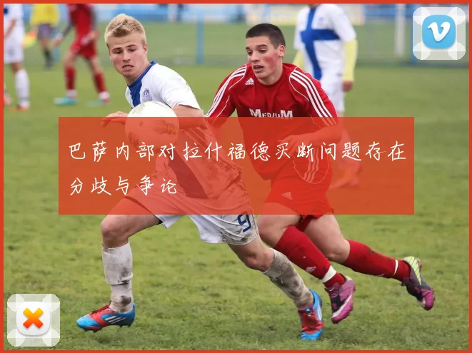 巴萨内部对拉什福德买断问题存在分歧与争论