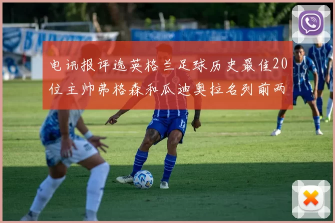电讯报评选英格兰足球历史最佳20位主帅弗格森和瓜迪奥拉名列前两位