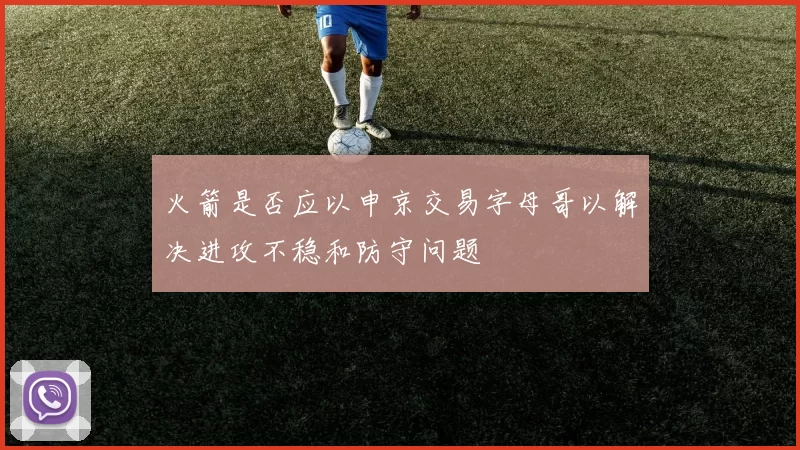 火箭是否应以申京交易字母哥以解决进攻不稳和防守问题