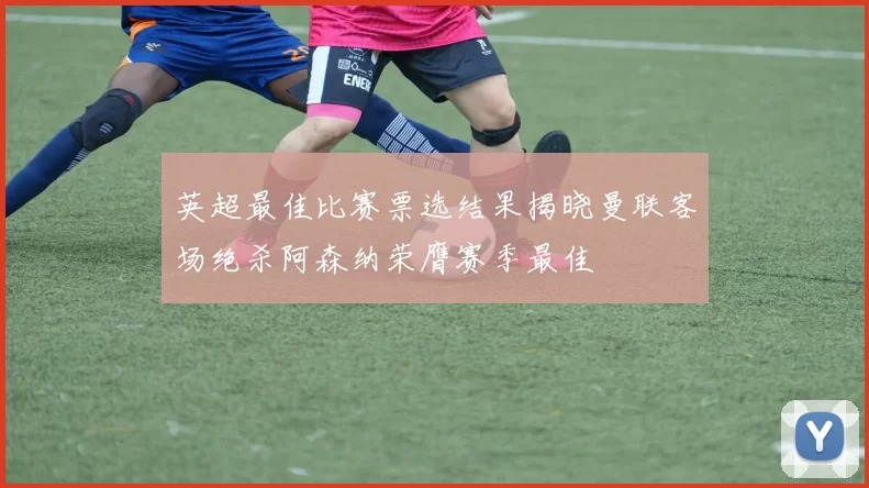 英超最佳比赛票选结果揭晓曼联客场绝杀阿森纳荣膺赛季最佳