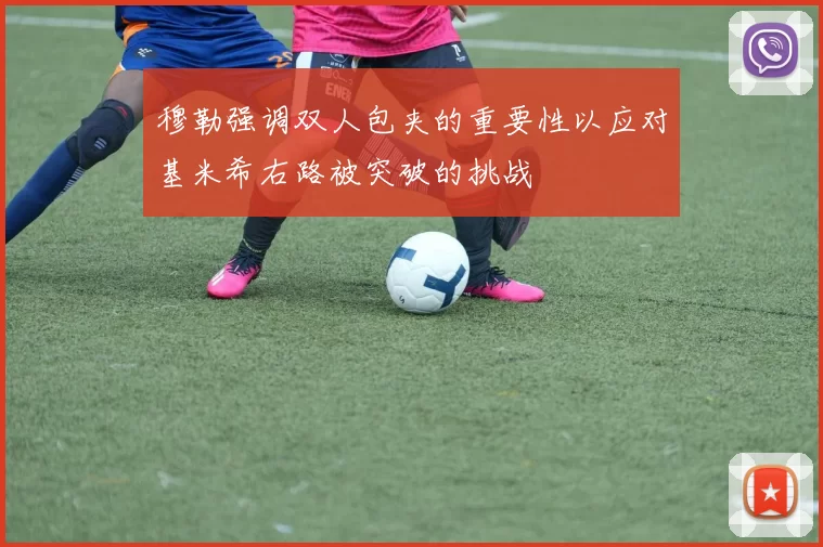 穆勒强调双人包夹的重要性以应对基米希右路被突破的挑战