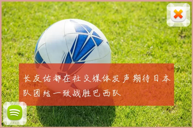 长友佑都在社交媒体发声期待日本队团结一致战胜巴西队
